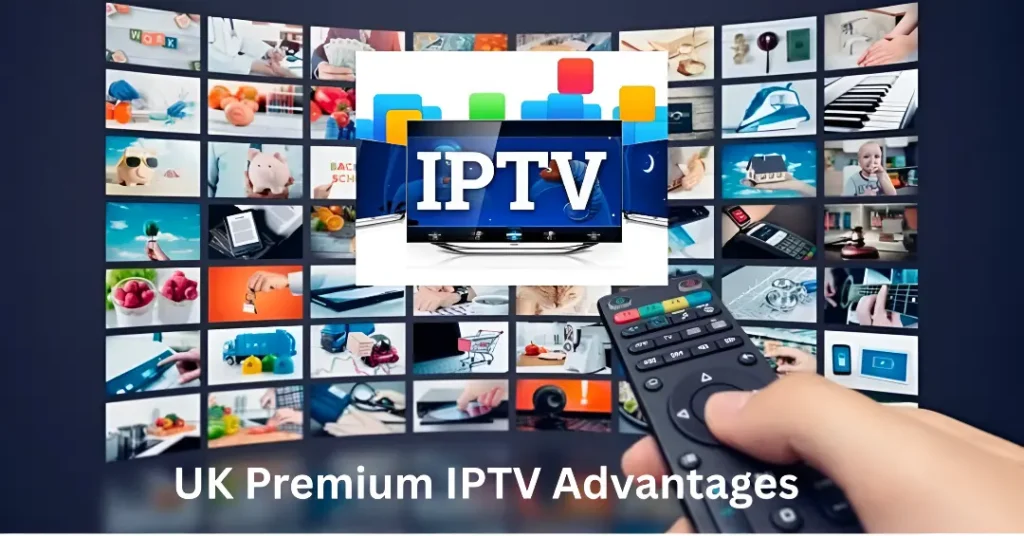 UK Premium IPTV Advantages